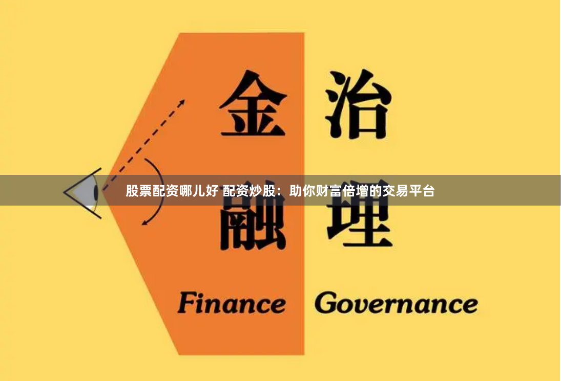 股票配资哪儿好 配资炒股：助你财富倍增的交易平台