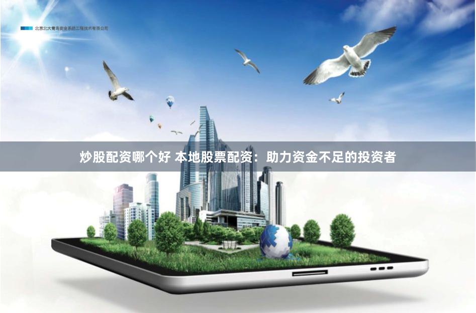 炒股配资哪个好 本地股票配资：助力资金不足的投资者