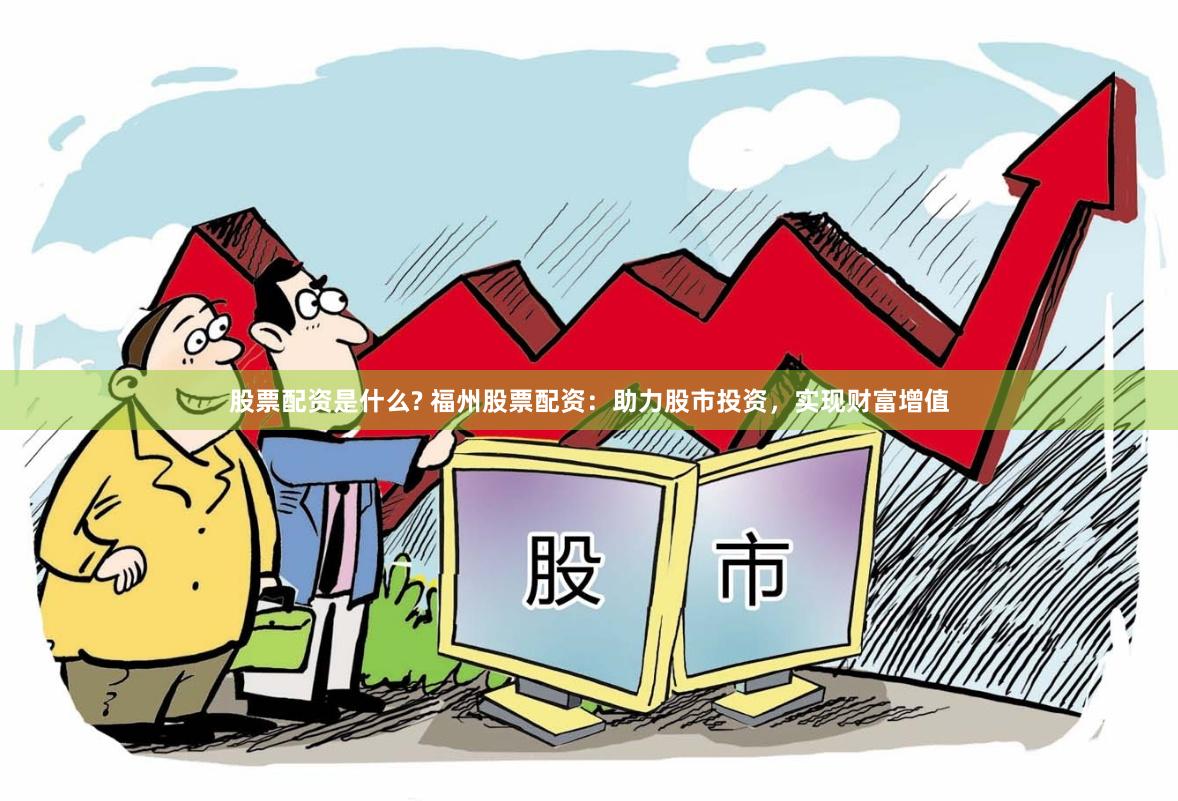 股票配资是什么? 福州股票配资：助力股市投资，实现财富增值