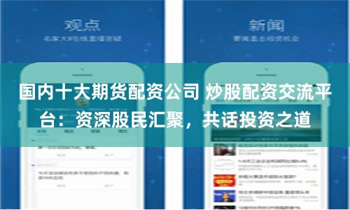国内十大期货配资公司 炒股配资交流平台：资深股民汇聚，共话投资之道