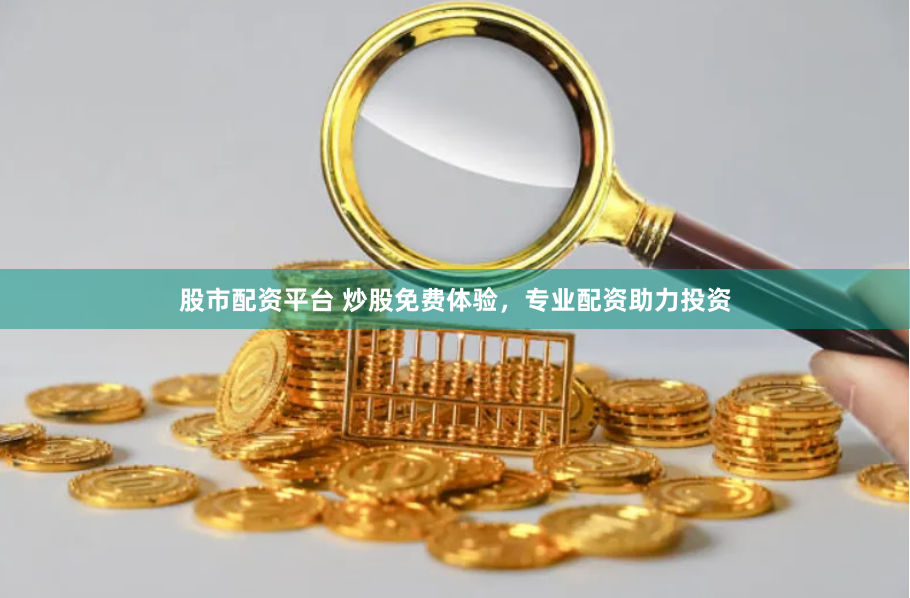 股市配资平台 炒股免费体验，专业配资助力投资