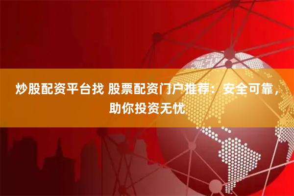 炒股配资平台找 股票配资门户推荐：安全可靠，助你投资无忧