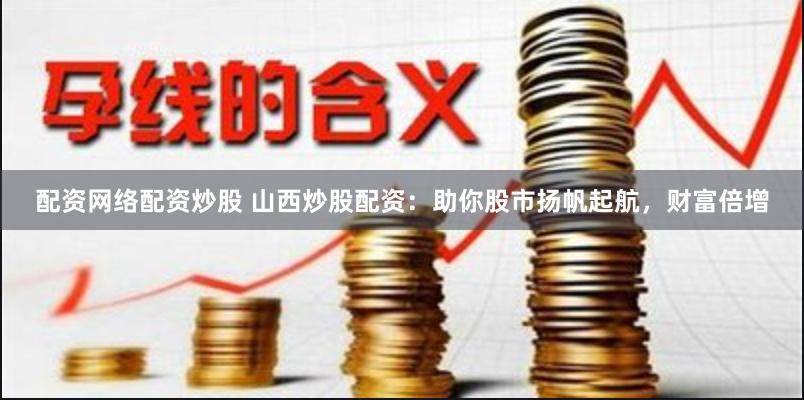 配资网络配资炒股 山西炒股配资：助你股市扬帆起航，财富倍增