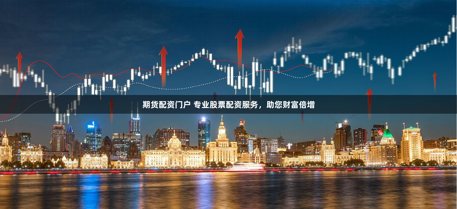 期货配资门户 专业股票配资服务，助您财富倍增