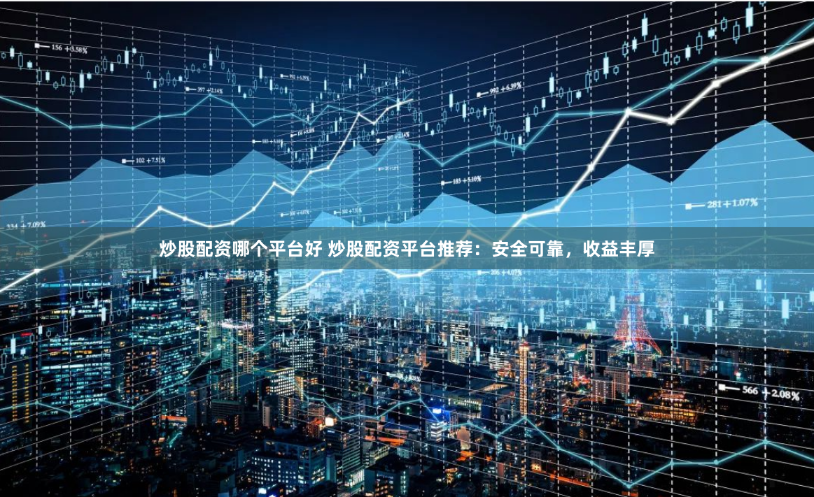 炒股配资哪个平台好 炒股配资平台推荐：安全可靠，收益丰厚