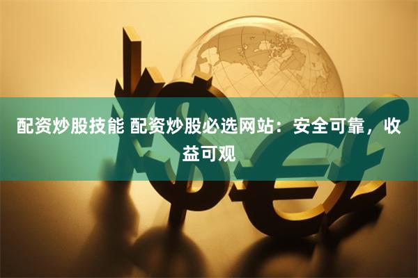 配资炒股技能 配资炒股必选网站：安全可靠，收益可观