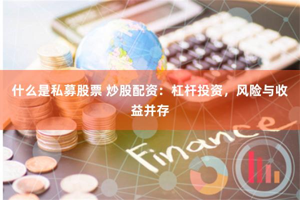 什么是私募股票 炒股配资：杠杆投资，风险与收益并存