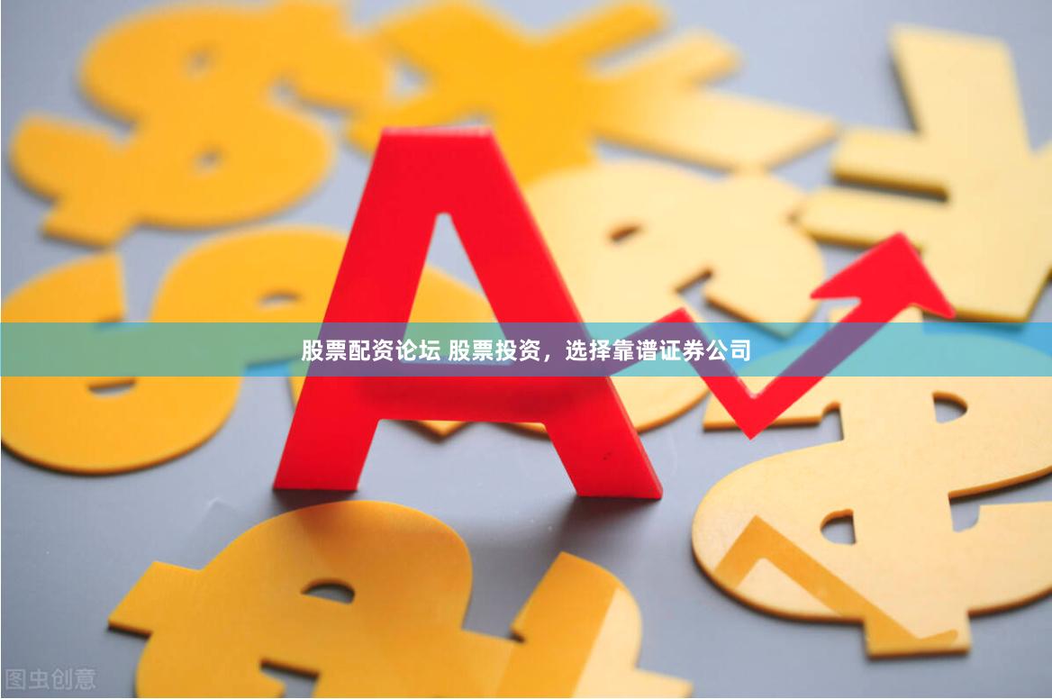 股票配资论坛 股票投资，选择靠谱证券公司