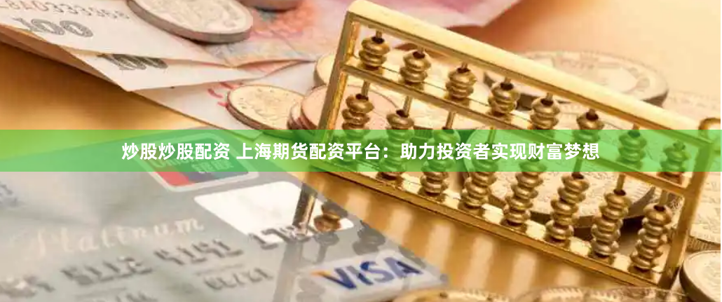 炒股炒股配资 上海期货配资平台：助力投资者实现财富梦想
