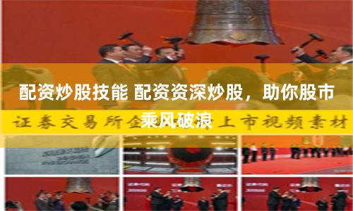 配资炒股技能 配资资深炒股，助你股市乘风破浪