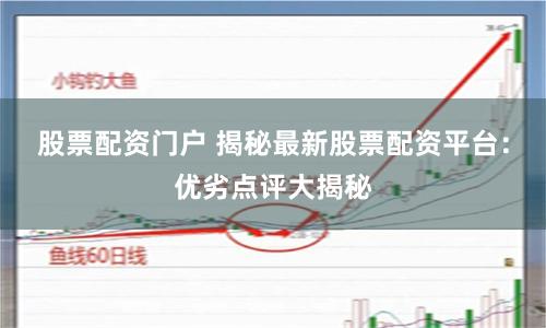 股票配资门户 揭秘最新股票配资平台：优劣点评大揭秘
