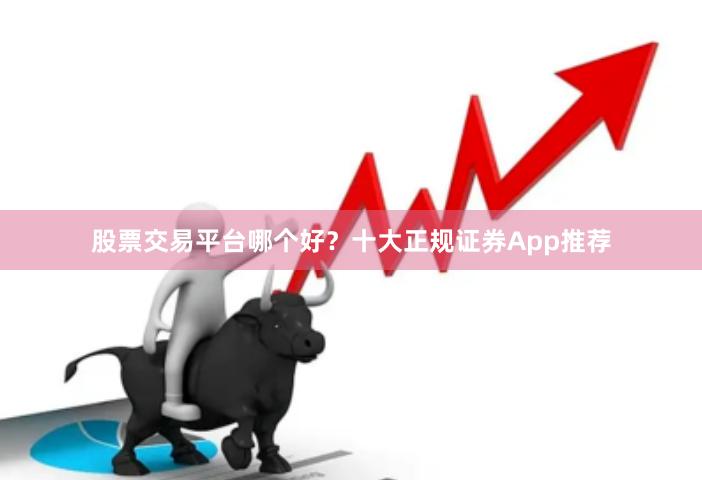 股票交易平台哪个好？十大正规证券App推荐