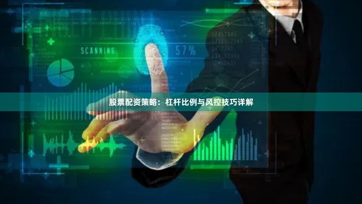 股票配资策略：杠杆比例与风控技巧详解