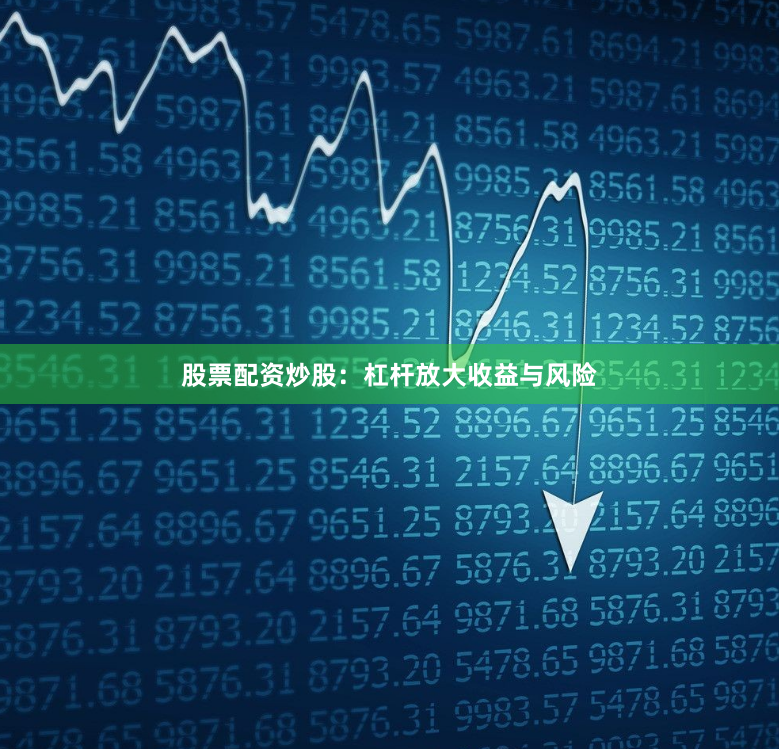 股票配资炒股：杠杆放大收益与风险