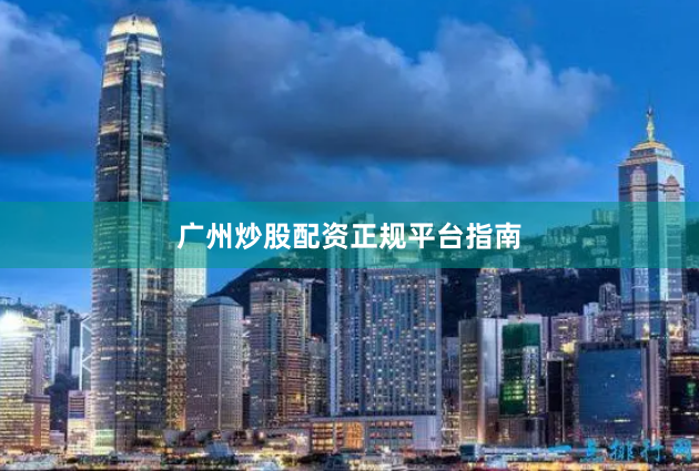 广州炒股配资正规平台指南