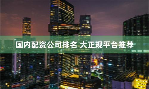 国内配资公司排名 大正规平台推荐