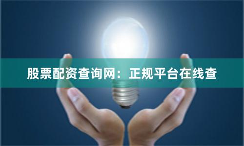 股票配资查询网：正规平台在线查