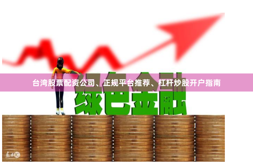 台湾股票配资公司、正规平台推荐、杠杆炒股开户指南