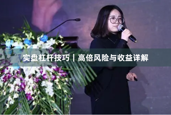 实盘杠杆技巧｜高倍风险与收益详解