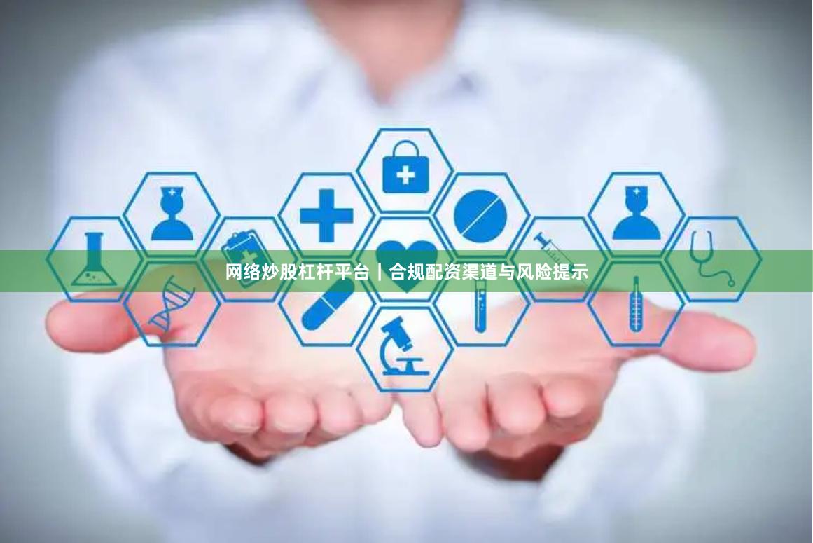 网络炒股杠杆平台｜合规配资渠道与风险提示