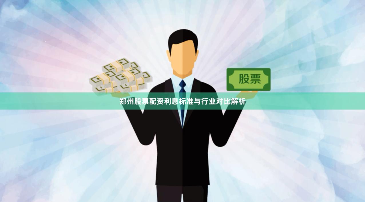 郑州股票配资利息标准与行业对比解析